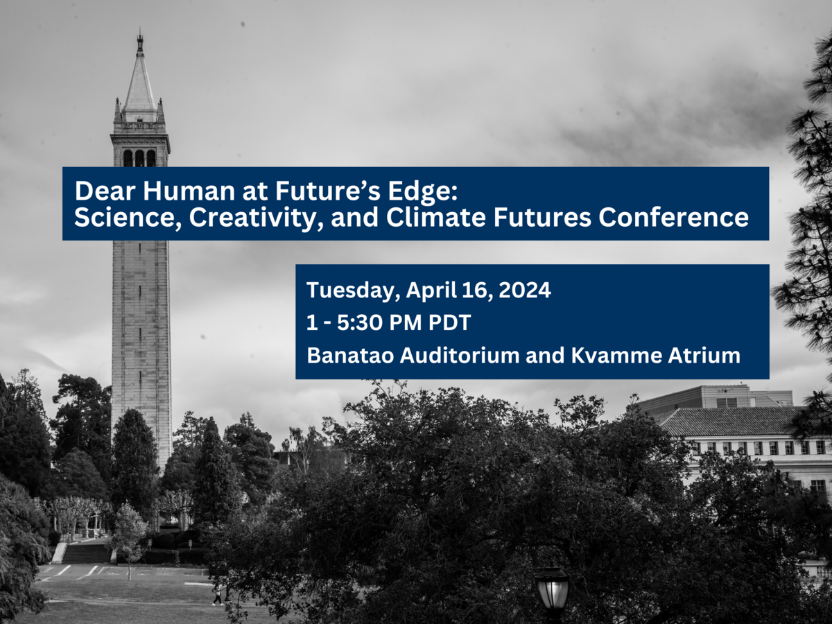 Decorative image of UC Berkeley campanile with event details in text. Title: Dear Human at Future’s Edge: Science Creativity, and Climate Futures Conference. Date: Tuesday, April 16, 2024. Time: 1 - 5:30 PM PDT. Location: Banatao Auditorium.