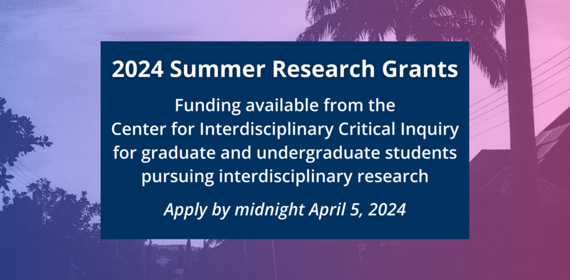 Decorative image with white text on top that reads: "2024 Summer Research Grants Funding available from the Center for Interdisc